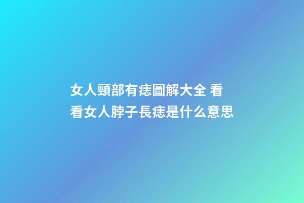 女人頸部有痣圖解大全 看看女人脖子長痣是什么意思
